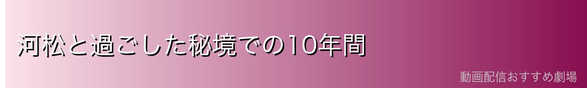 河松と過ごした秘境での10年間