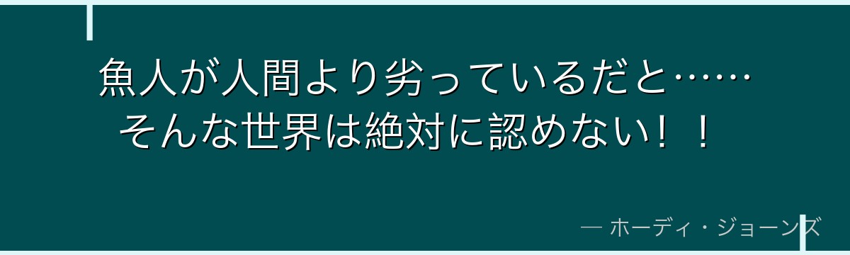 魚人が人間より劣っているだと……そんな世界は絶対に認めない！！