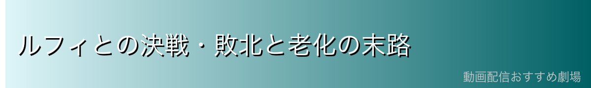 ルフィとの決戦・敗北と老化の末路