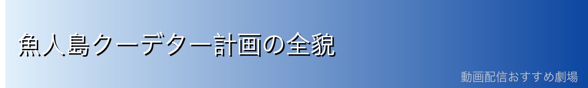 魚人島クーデター計画の全貌