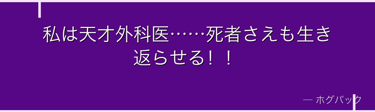 私は天才外科医……死者さえも生き返らせる！！