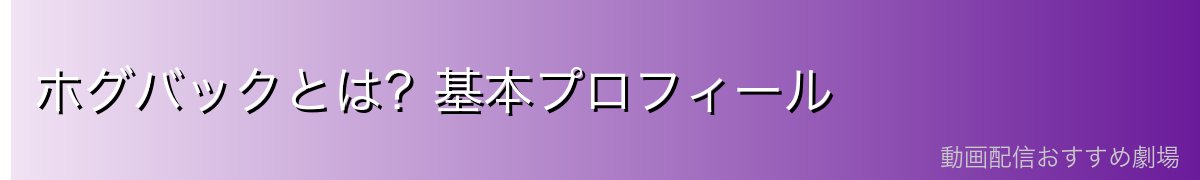 ホグバックとは？基本プロフィール