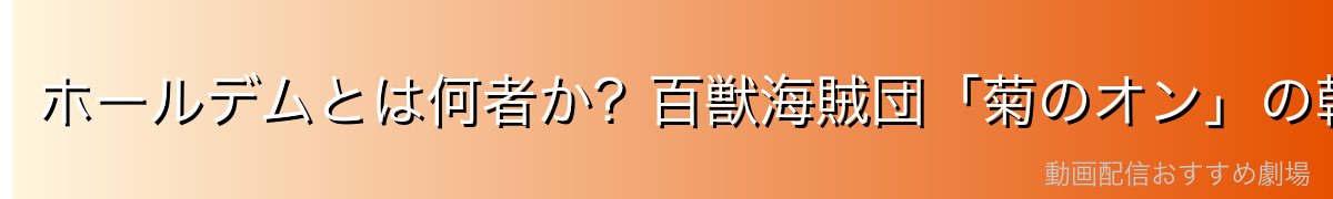 ホールデムとは何者か？百獣海賊団「菊のオン」の幹部