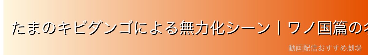 たまのキビダンゴによる無力化シーン｜ワノ国篇の名場面