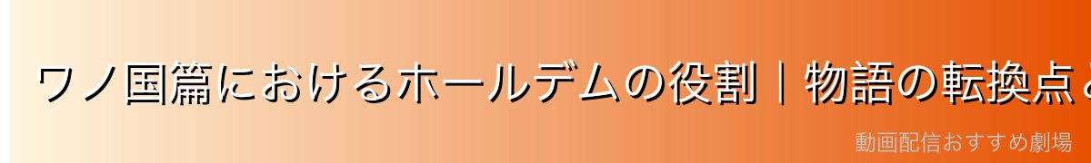 ワノ国篇におけるホールデムの役割｜物語の転換点としての存在