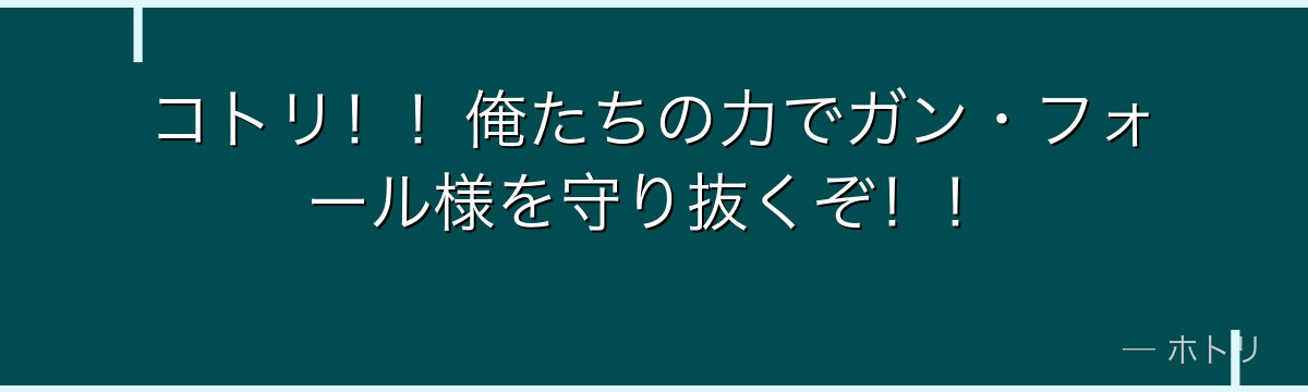 コトリ！！俺たちの力でガン・フォール様を守り抜くぞ！！