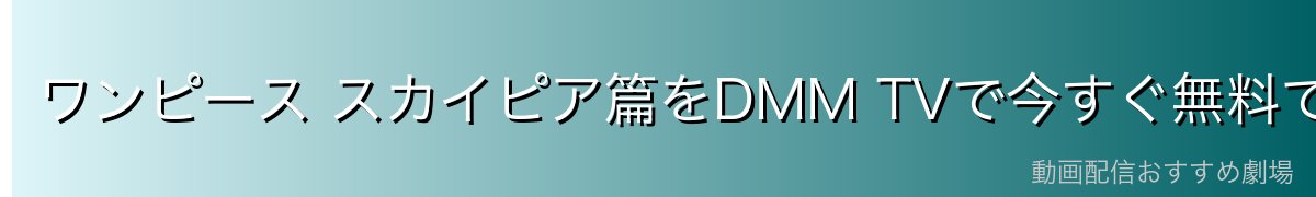 ワンピース スカイピア篇をDMM TVで今すぐ無料で見る！