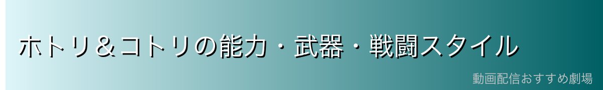 ホトリ＆コトリの能力・武器・戦闘スタイル