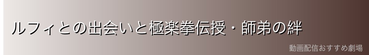 ルフィとの出会いと極楽拳伝授・師弟の絆