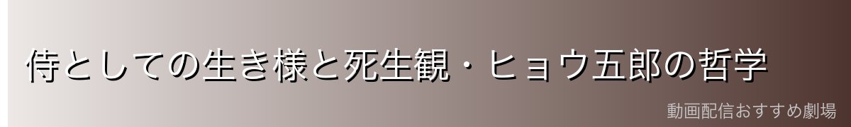 侍としての生き様と死生観・ヒョウ五郎の哲学