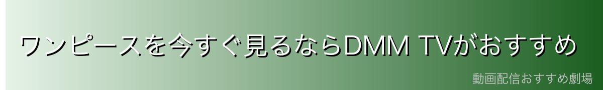 ワンピースを今すぐ見るならDMM TVがおすすめ