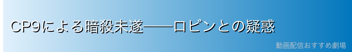 CP9による暗殺未遂——ロビンとの疑惑
