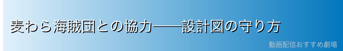 麦わら海賊団との協力——設計図の守り方