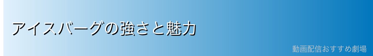 アイスバーグの強さと魅力