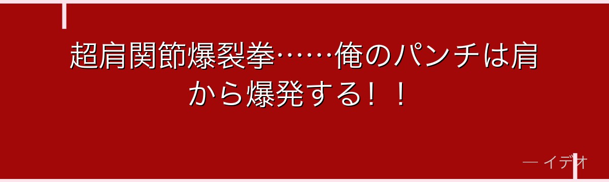 超肩関節爆裂拳……俺のパンチは肩から爆発する！！
