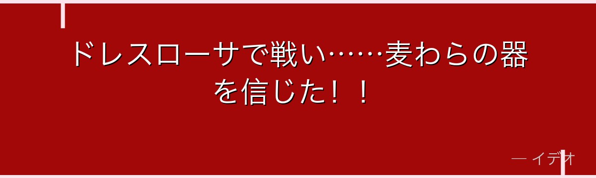 ドレスローサで戦い……麦わらの器を信じた！！