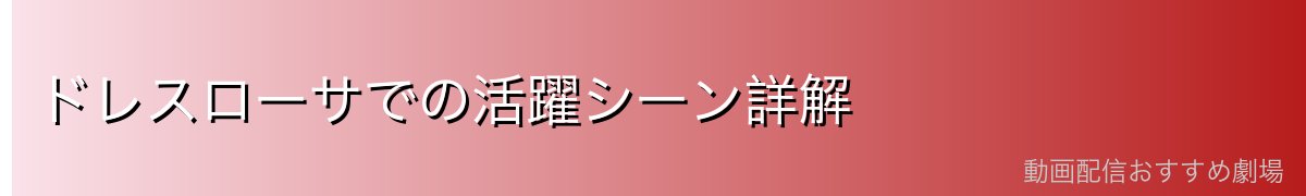 ドレスローサでの活躍シーン詳解