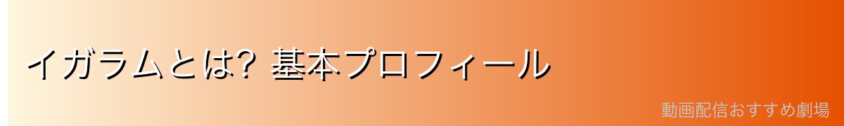 イガラムとは?基本プロフィール