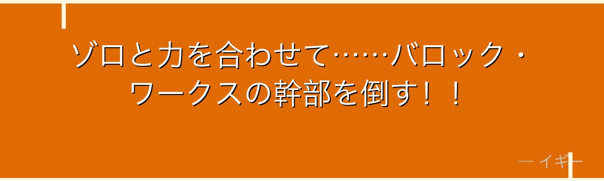 ゾロと力を合わせて……バロック・ワークスの幹部を倒す！！