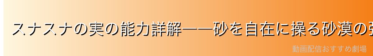 スナスナの実の能力詳解――砂を自在に操る砂漠の強者