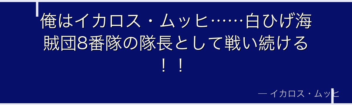 俺はイカロス・ムッヒ……白ひげ海賊団8番隊の隊長として戦い続ける！！