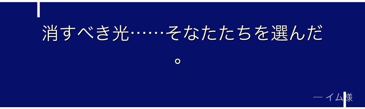 消すべき光……そなたたちを選んだ。