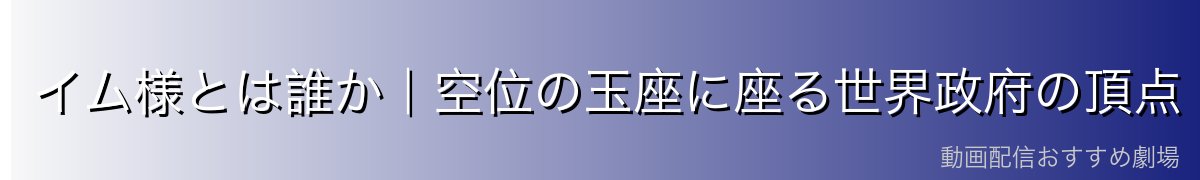 イム様とは誰か|空位の玉座に座る世界政府の頂点