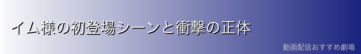 イム様の初登場シーンと衝撃の正体