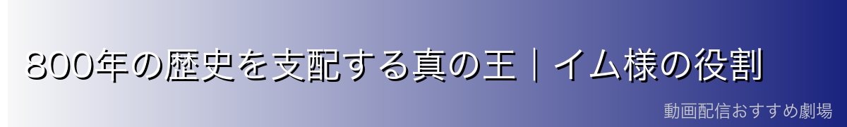 800年の歴史を支配する真の王|イム様の役割