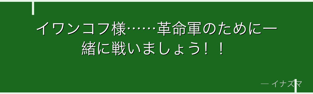 イワンコフ様……革命軍のために一緒に戦いましょう！！