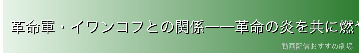 革命軍・イワンコフとの関係――革命の炎を共に燃やす仲間