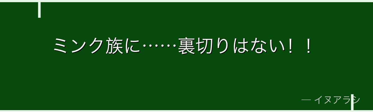 ミンク族に……裏切りはない！！