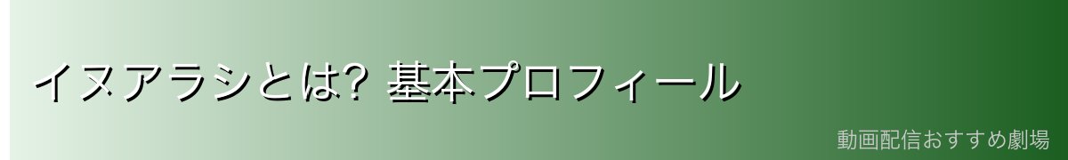 イヌアラシとは？基本プロフィール