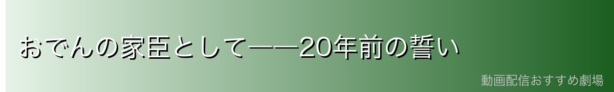 おでんの家臣として――20年前の誓い