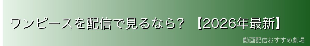 ワンピースを配信で見るなら？【2026年最新】