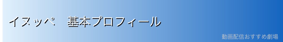 イヌッペ 基本プロフィール
