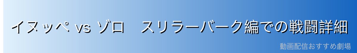 イヌッペ vs ゾロ スリラーバーク編での戦闘詳細