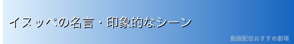 イヌッペの名言・印象的なシーン