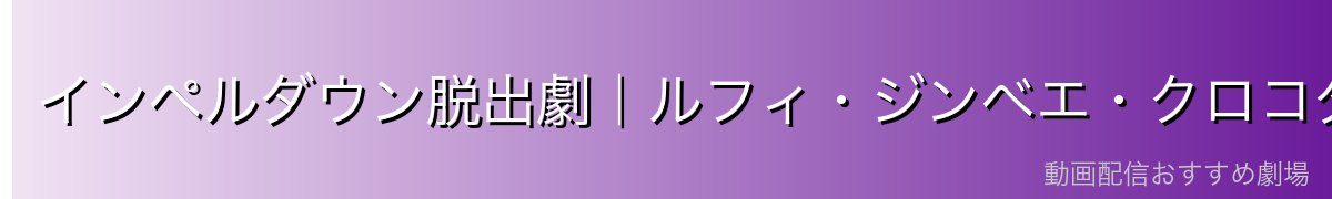 インペルダウン脱出劇｜ルフィ・ジンベエ・クロコダイルとの共闘