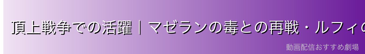 頂上戦争での活躍｜マゼランの毒との再戦・ルフィのサポート
