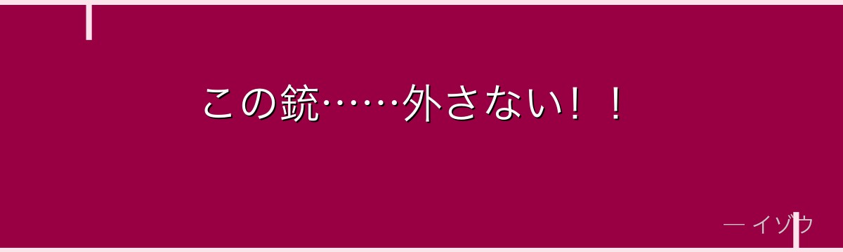 この銃……外さない!!