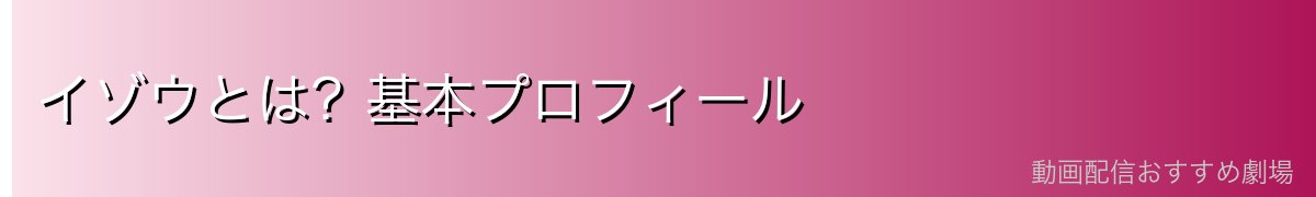 イゾウとは?基本プロフィール