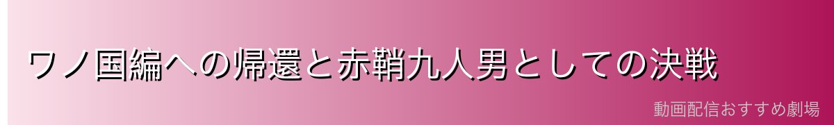 ワノ国編への帰還と赤鞘九人男としての決戦