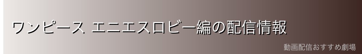 ワンピース エニエスロビー編の配信情報
