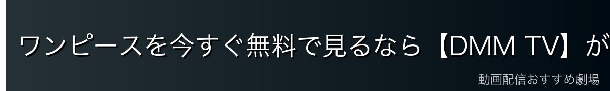ワンピースを今すぐ無料で見るなら【DMM TV】がイチオシ！