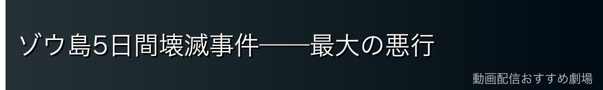ゾウ島5日間壊滅事件——最大の悪行