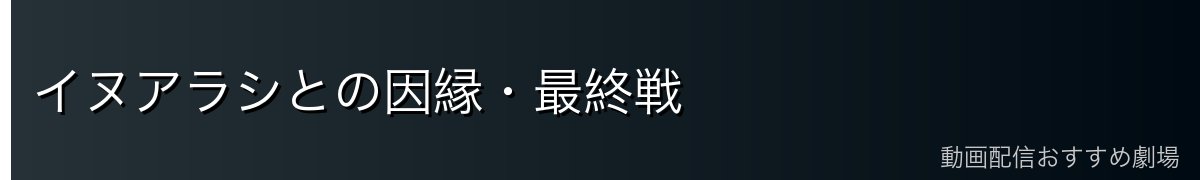 イヌアラシとの因縁・最終戦