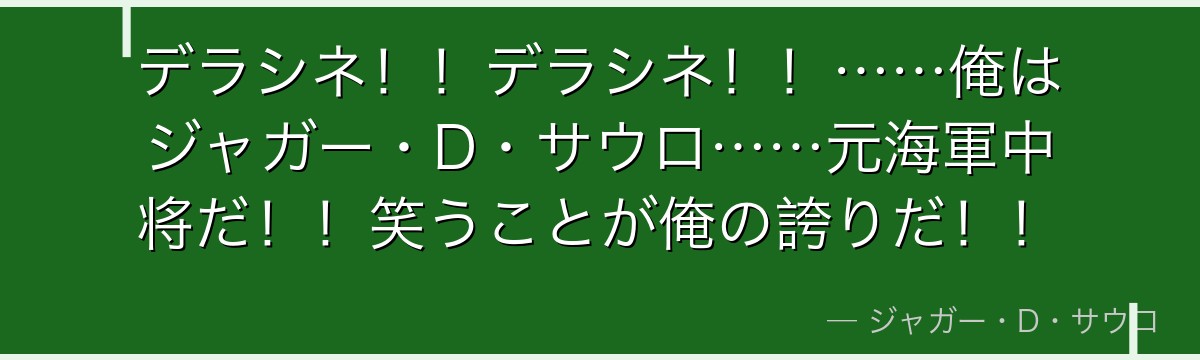 デラシネ！！デラシネ！！……俺はジャガー・D・サウロ……元海軍中将だ！！笑うことが俺の誇りだ！！