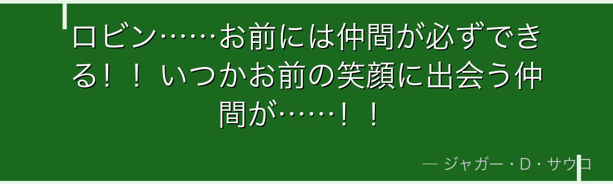 ロビン……お前には仲間が必ずできる！！いつかお前の笑顔に出会う仲間が……！！