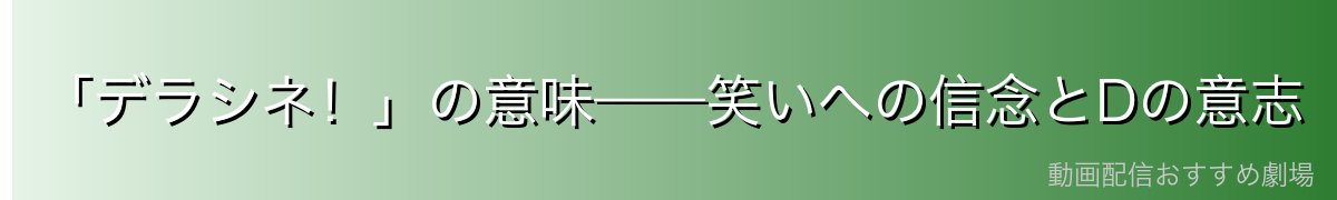 「デラシネ！」の意味——笑いへの信念とDの意志